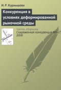 Книга "Конкуренция в условиях деформированной рыночной среды" (И. Р. Курнышева, 2008)