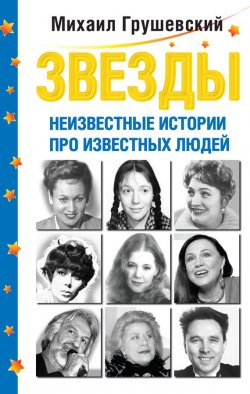 Книга "Звезды. Неизвестные истории про известных людей" – Михаил Грушевский, 2010