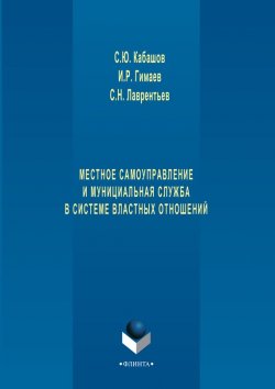 Книга "Местное самоуправление и муниципальная служба в системе властных отношений" – С. Ю. Кабашов, 2017