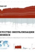 Искусство визуализации в бизнесе. Как представить сложную информацию простыми образами (Нейтан Яу, 2013)