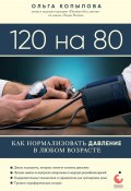 Книга "120 на 80. Как нормализовать давление в любом возрасте" (Ольга Копылова, 2013)