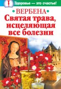 Книга "Вербена – святая трава, исцеляющая все болезни" (Ирина Белова, 2011)