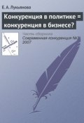 Книга "Конкуренция в политике = конкуренция в бизнесе?" (Е. А. Лукьянова, 2007)