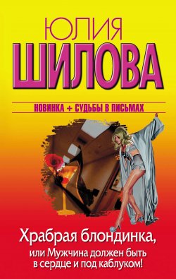 Книга "Храбрая блондинка, или Мужчина должен быть в сердце и под каблуком!" – Юлия Шилова, 2012
