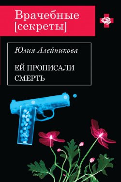 Книга "Ей прописали смерть" {Врачебные секреты} – Юлия Алейникова, 2013