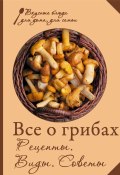 Книга "Все о грибах. Рецепты. Виды. Советы" (Сборник рецептов, 2013)