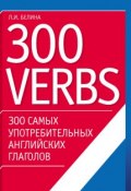 300 самых употребительных английских глаголов. 300 verbs (Л. И. Белина, 2007)