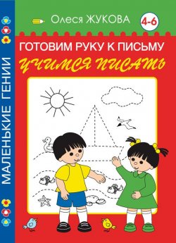 Книга "Готовим руку к письму. Учимся писать. 4-6 лет" {Маленькие гении} – Олеся Жукова, 2012
