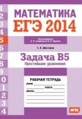 Книга "ЕГЭ 2014. Математика. Задача B5. Простейшие уравнения. Рабочая тетрадь" (С. А. Шестаков, 2014)