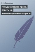 Международное право. Ответы на экзаменационные вопросы (И. М. Хужокова, Ирина Хужокова, 2009)