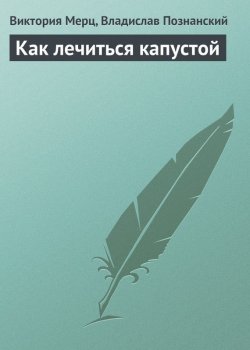 Книга "Как лечиться капустой" – Виктория Мерц, Владислав Познанский, 2013