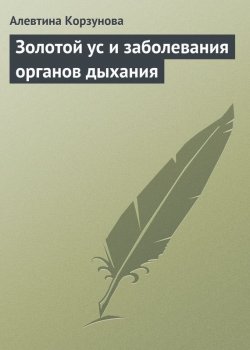 Книга "Золотой ус и заболевания органов дыхания" – Алевтина Корзунова, 2013