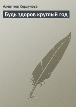 Книга "Будь здоров круглый год" – Алевтина Корзунова, 2013