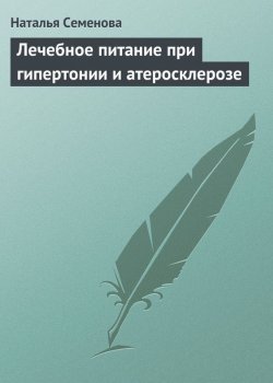 Книга "Лечебное питание при гипертонии и атеросклерозе" – Наталья Семенова, 2013
