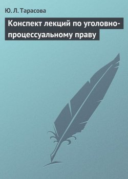 Книга "Конспект лекций по уголовно-процессуальному праву" – Ю. Л. Тарасова, Юлия Тарасова, 2009