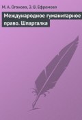 Международное гуманитарное право. Шпаргалка (Ефремова Э., М. А. Оганова, М. Оганова, 2009)