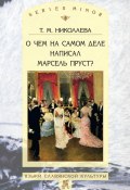 Книга "О чем на самом деле написал Марсель Пруст?" (Т. М. Николаева, 2012)