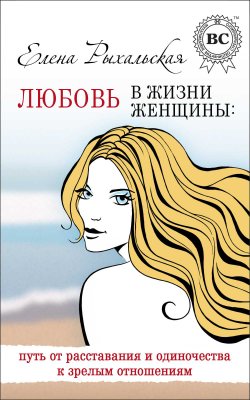 Книга "Любовь в жизни женщины: путь от расставания и одиночества к зрелым отношениям" – Елена Рыхальская, 2011