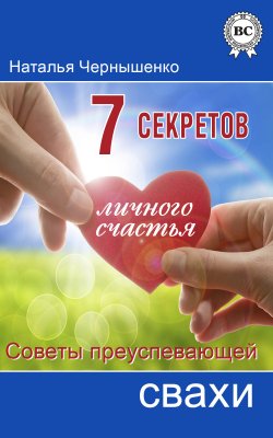Книга "7 секретов личного счастья. Советы преуспевающей свахи" – Наталья Чернышенко