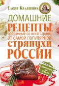 Домашние рецепты, собранные со всей страны, от самой популярной стряпухи России (Елена Калашник, 2013)