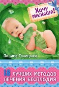 Хочу малыша! 18 лучших методов лечения бесплодия (Полина Голицына, 2013)