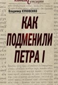 Книга "Как подменили Петра I" (Владимир Куковенко, 2011)