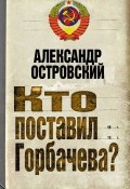 Книга "Кто поставил Горбачева?" (Александр Николаевич Островский, Александр Островский, 2010)