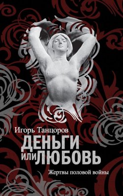 Книга "Деньги или любовь. Жертвы половой войны" – Игорь Танцоров, 2011