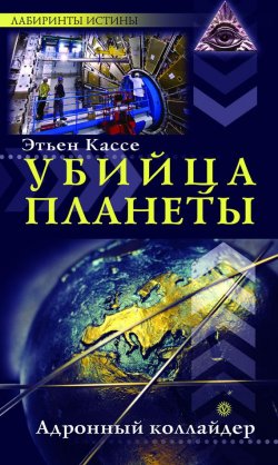 Книга "Убийца планеты. Адронный коллайдер" {Лабиринты истины} – Этьен Кассе, 2009
