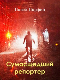 Книга "Сумасшедший репортер" – Павел Парфин, 2014
