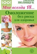 Книга "Мне всегда 18… Омоложение без риска для здоровья" (Наталья Полищук, 2011)