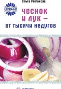 Чеснок и лук – от тысячи недугов (Ольга Романова, 2006)
