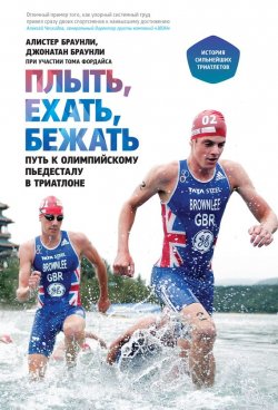 Книга "Плыть, ехать, бежать. Путь к олимпийскому пьедесталу в триатлоне" – Алистер Браунли, Джонатан Браунли, 2013