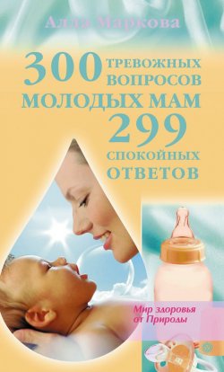 Книга "300 тревожных вопросов молодых мам и 299 спокойных ответов" – Алла Маркова, 2011
