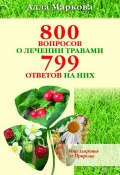 800 вопросов о лечении травами и 799 ответов на них (Алла Маркова, 2010)