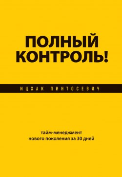 Книга "Полный контроль! Тайм-менеджмент нового поколения за 30 дней" – Ицхак Пинтосевич, 2013