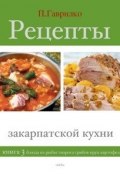 Рецепты закарпатской кухни. Книга 3 (Петр Гаврилко, 2012)