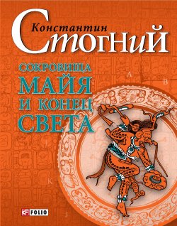Книга "Сокровища майя и конец света" – Константин Стогний, 2012