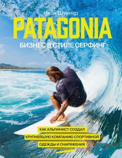 Книга "Patagonia – бизнес в стиле серфинг. Как альпинист создал крупнейшую компанию спортивной одежды и снаряжения" – Ивон Шуинар, 2006
