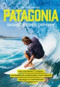 Patagonia – бизнес в стиле серфинг. Как альпинист создал крупнейшую компанию спортивной одежды и снаряжения (Ивон Шуинар, 2006)