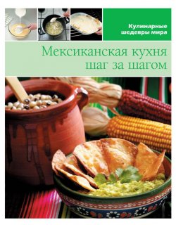 Книга "Мексиканская кухня шаг за шагом" {Кулинарные шедевры мира} – , 2013