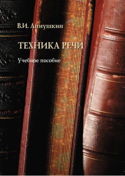 Книга "Техника речи. Учебное пособие" – В. И. Аннушкин, 2013
