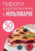 Книга "50 рецептов. Пироги и другая выпечка в мультиварке" (, 2013)