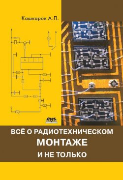 Книга "Всё о радиотехническом монтаже и не только" – Андрей Кашкаров, 2013