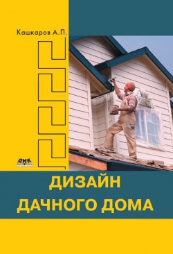 Книга "Дизайн дачного дома" – Андрей Кашкаров, 2014