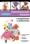 Книга "Текстильные мишки с выкройками и шаблонами" (Е. А. Каминская, 2013)
