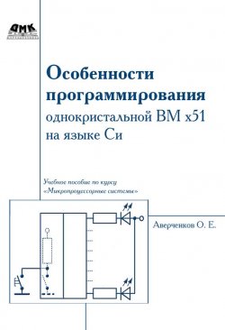 Книга "Особенности программирования однокристалльной ВМ x51 на языке Си" – О. Е. Аверченков, 2012