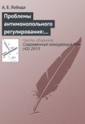 Проблемы антимонопольного регулирования: административно-правовой аспект (А. Е. Лобода, 2013)