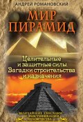 Мир пирамид. Целительные защитные силы. Загадки строительства и назначения (Романовский Андрей, 2014)