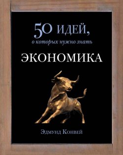 Книга "Экономика. 50 идей, о которых нужно знать" {50 идей, о которых нужно знать} – Эдмунд Конуэй, 2009